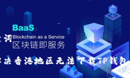 和关键词

如何解决香港地区无法下载TP钱包的问题