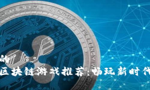 思考一个且的  
 2019最新区块链游戏推荐：畅玩新时代的虚拟资产