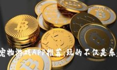 最新区块链宠物游戏APP推荐：玩的不仅是乐趣，
