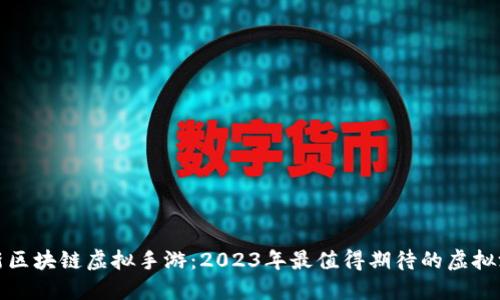 最新区块链虚拟手游：2023年最值得期待的虚拟游戏