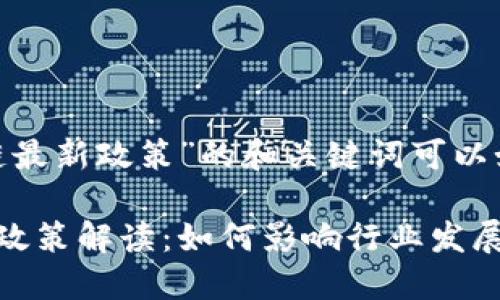 关于“区块链最新政策”的和关键词可以如下设计：

最新区块链政策解读：如何影响行业发展与投资机会