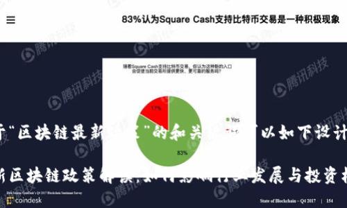 关于“区块链最新政策”的和关键词可以如下设计：

最新区块链政策解读：如何影响行业发展与投资机会