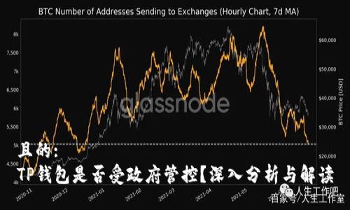 且的:
TP钱包是否受政府管控？深入分析与解读