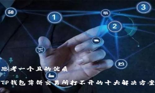 思考一个且的优质

TP钱包薄饼交易所打不开的十大解决方案