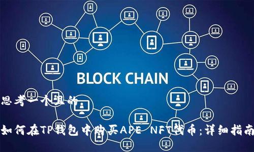 思考一个且的

如何在TP钱包中购买APE NFT代币：详细指南