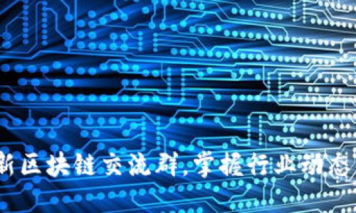 优质
2019年最新区块链交流群，掌握行业动态与投资机会