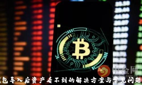 
TP钱包导入后资产看不到的解决方案与常见问题分析