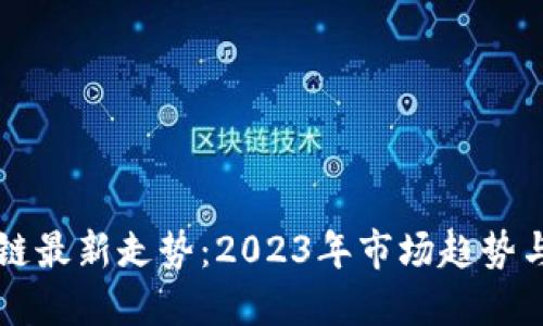 全球区块链最新走势：2023年市场趋势与未来展望