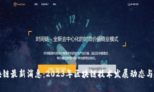 大为区块链最新消息：2023年区块链技术发展动态与趋势分析