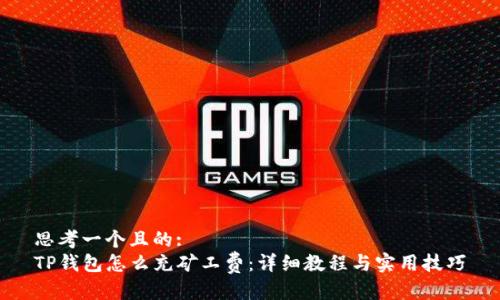 思考一个且的:
TP钱包怎么充矿工费：详细教程与实用技巧