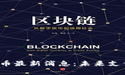 区块链Nano支付货币最新消息：未来支付的潜力与趋势分析