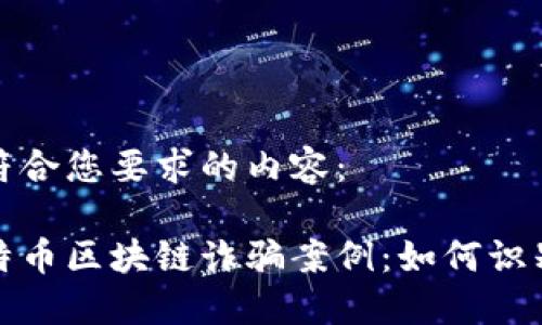 以下是符合您要求的内容：

揭露比特币区块链诈骗案例：如何识别和预防