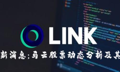 区块链最新消息：马云股票动态分析及其市场影响
