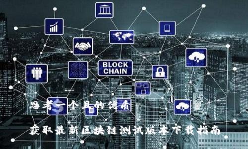 思考一个且的优质

获取最新区块链测试版本下载指南