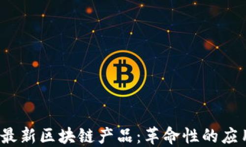 
2023年欧洲最新区块链产品：革命性的应用与技术发展