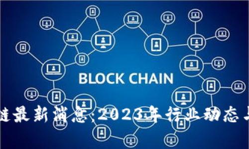 合约区块链最新消息：2023年行业动态与前景展望