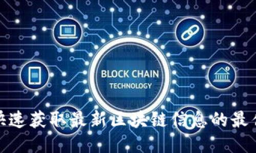 如何快速获取最新区块链信息的最佳渠道