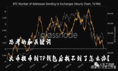 思考的和关键词火币提币到TP钱包后找不到了怎么