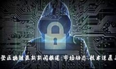 2023年华登区块链最新新闻报道：市场动态、技术