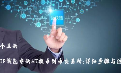 思考一个且的

如何将TP钱包中的HT提币到币交易所：详细步骤与注意事项