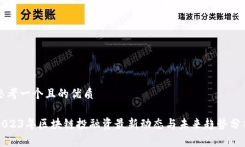 思考一个且的优质

2023年区块链投融资最新动态与未来趋势分析