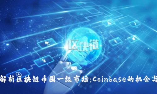 深入解析区块链币圈一级市场：Coinbase的机会与挑战