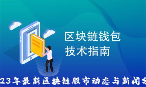 
2023年最新区块链股市动态与新闻分析