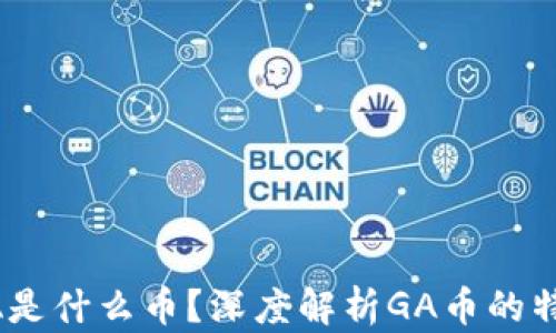 
区块链GA是什么币？深度解析GA币的特性与应用