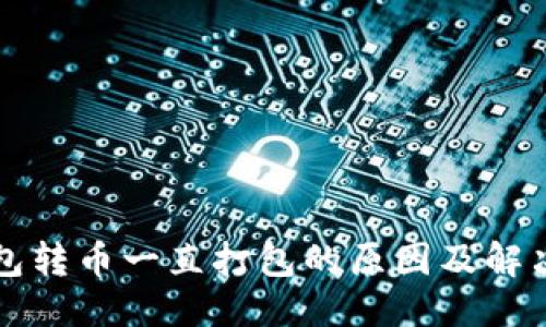 优质  
TP钱包转币一直打包的原因及解决方法