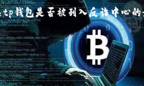 提示：我无法进行实时查询或获取特定信息。有关tp钱包是否被列入反诈中心的最新情况，建议您检查相关官方渠道或新闻报道。

以下是根据您的请求生成的内容框架：

TP钱包是否被列入反诈中心？