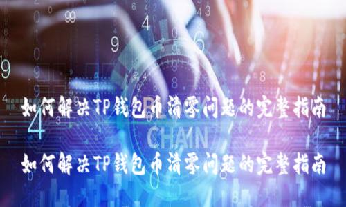 如何解决TP钱包币清零问题的完整指南

如何解决TP钱包币清零问题的完整指南