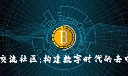 区块链和币圈交流社区：构建数字时代的去中心化社交平台