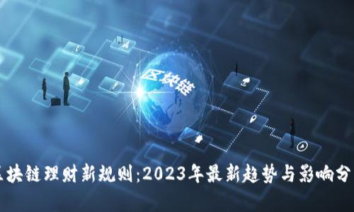 区块链理财新规则：2023年最新趋势与影响分析