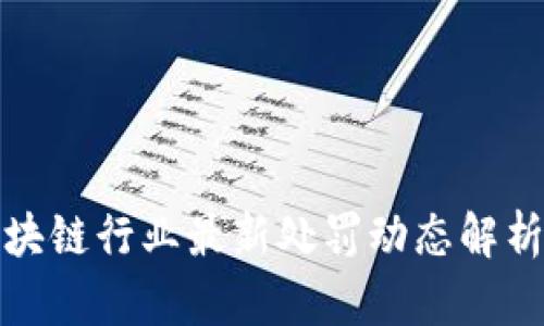 深圳区块链行业最新处罚动态解析及影响