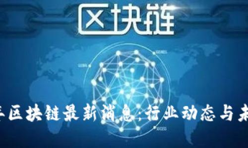 2023年区块链最新消息：行业动态与未来展望