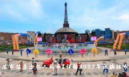 区块链总市值多少亿人民币？详解2023年区块链市场现状