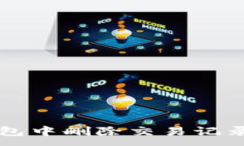 :
如何在TP钱包中删除交易记录？完整指南！