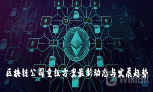 区块链公司重组方案最新动态与发展趋势