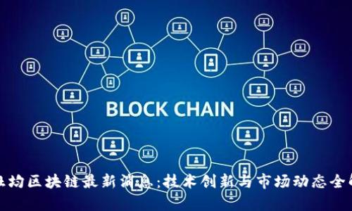 : 杜均区块链最新消息：技术创新与市场动态全解析