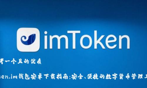 思考一个且的优质

Token.im钱包安卓下载指南：安全、便捷的数字货币管理工具
