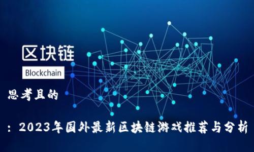 思考且的

: 2023年国外最新区块链游戏推荐与分析