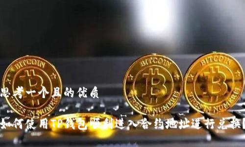 思考一个且的优质

如何使用TP钱包顺利进入合约地址进行兑换？