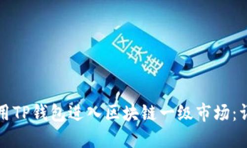 如何利用TP钱包进入区块链一级市场：详尽指南