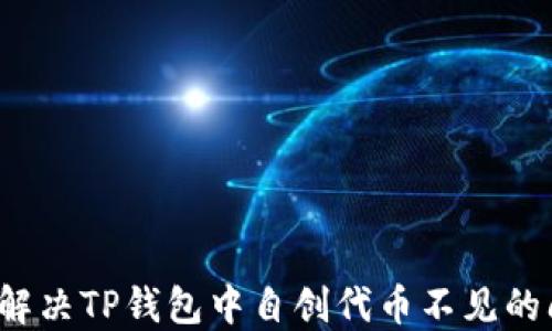 
如何解决TP钱包中自创代币不见的问题？