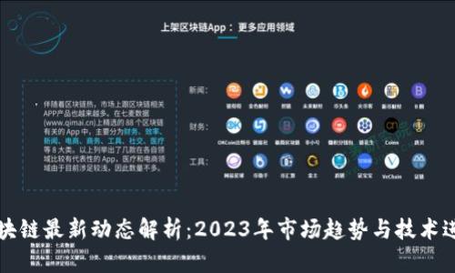 区块链最新动态解析：2023年市场趋势与技术进展