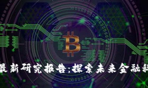 区块链数字币最新研究报告：探索未来金融科技的变革之路