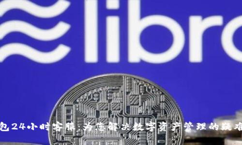 TP钱包24小时客服：为您解决数字资产管理的疑难杂症