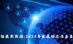 山东区块链最新新闻：2023年发展动态与未来趋势