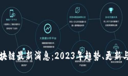 瑞普顿区块链最新消息：2023年趋势、更新与前景分析