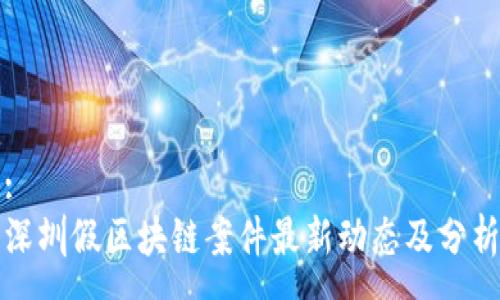 :
深圳假区块链案件最新动态及分析